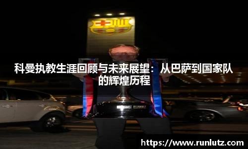 科曼执教生涯回顾与未来展望：从巴萨到国家队的辉煌历程