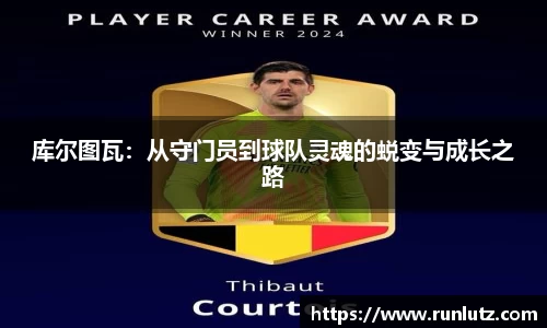 库尔图瓦：从守门员到球队灵魂的蜕变与成长之路