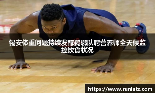 锡安体重问题持续发酵鹈鹕队聘营养师全天候监控饮食状况