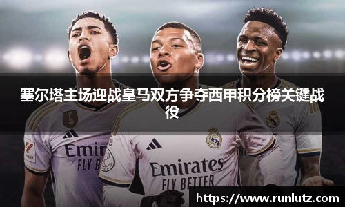 塞尔塔主场迎战皇马双方争夺西甲积分榜关键战役