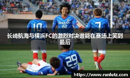 长崎航海与横浜FC的激烈对决谁能在赛场上笑到最后
